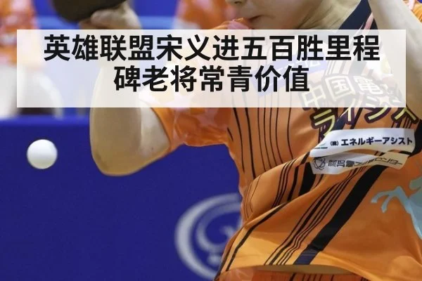 英雄联盟宋义进五百胜里程碑老将常青价值