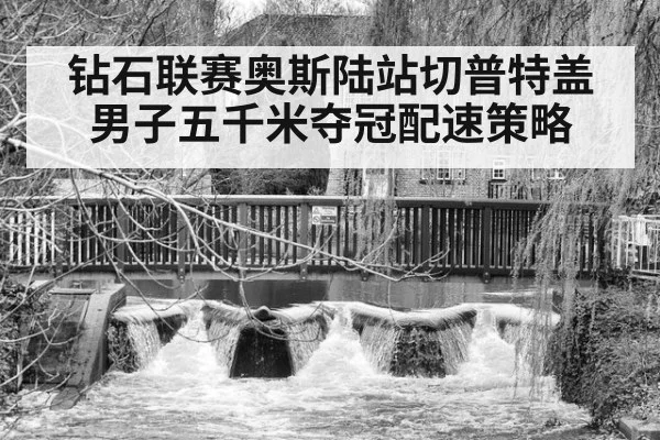 钻石联赛奥斯陆站切普特盖男子五千米夺冠配速策略
