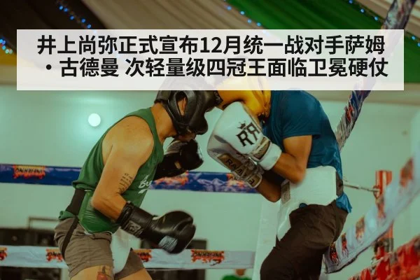 井上尚弥正式宣布12月统一战对手萨姆·古德曼 次轻量级四冠王面临卫冕硬仗