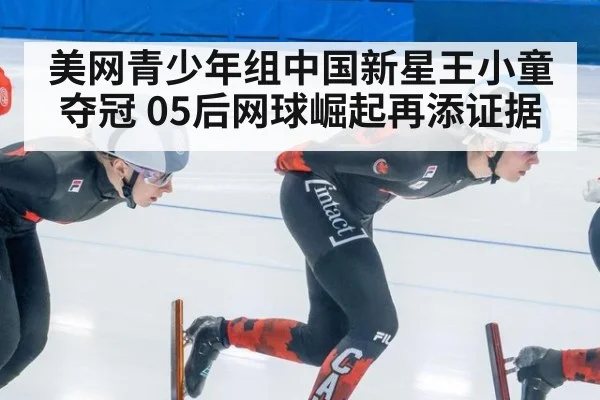 美网青少年组中国新星王小童夺冠 05后网球崛起再添证据
