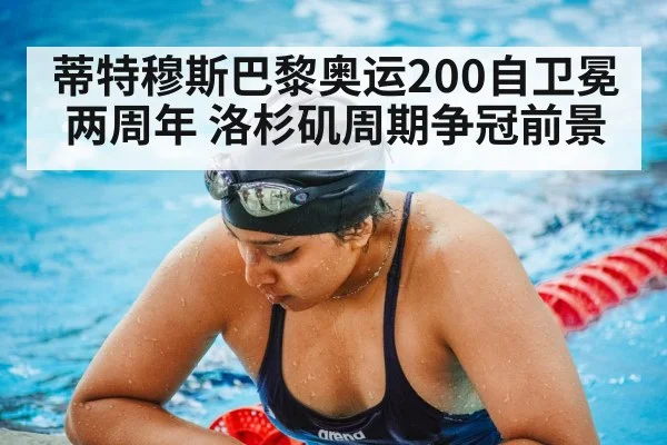 蒂特穆斯巴黎奥运200自卫冕两周年 洛杉矶周期争冠前景