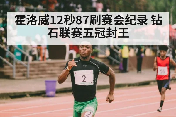 霍洛威12秒87刷赛会纪录 钻石联赛五冠封王