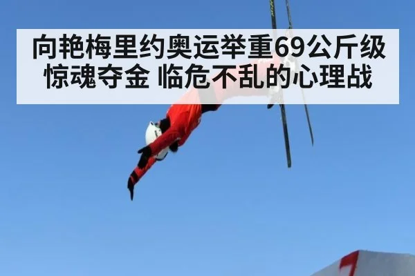 向艳梅里约奥运举重69公斤级惊魂夺金 临危不乱的心理战