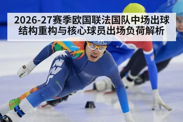 2026-27赛季欧国联法国队中场出球结构重构与核心球员出场负荷解析