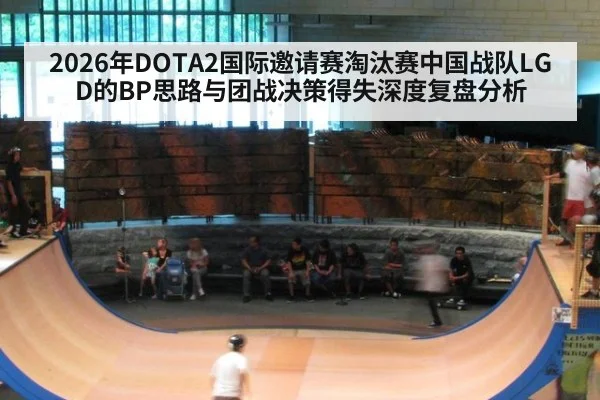 2026年DOTA2国际邀请赛淘汰赛中国战队LGD的BP思路与团战决策得失深度复盘分析
